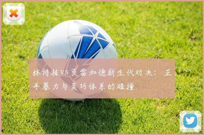 林诗栋vs莫雷加德新生代对决：正手暴力与灵巧体系的碰撞